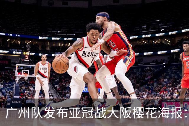 广州队发布亚冠战大阪樱花海报：越磨砺 越光芒